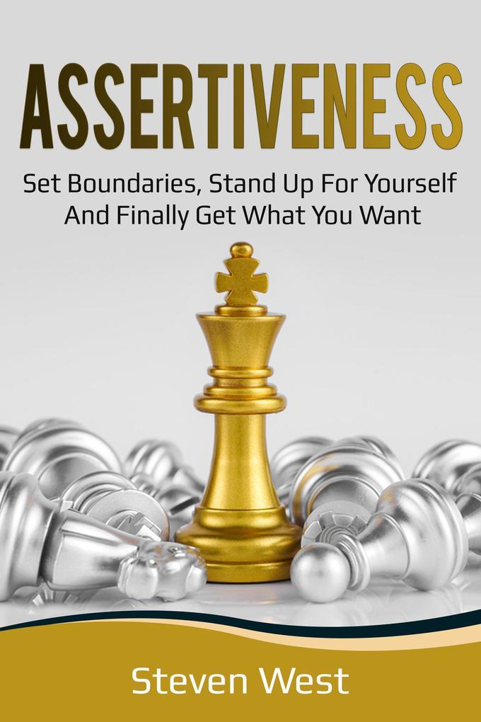 Assertiveness: Set Boundaries Stand Up for Yourself and Finally Get What You Want