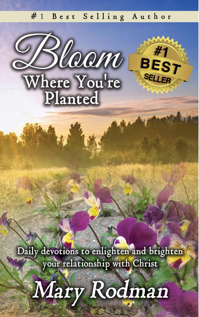 Bloom Where You‘re Planted: Daily Devotions to Enlighten and Brighten Your Relationship with Christ (Bloom Daily Devotional Series #1)