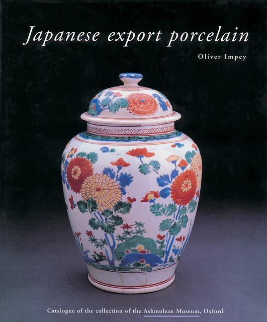 Japanese Export Porcelain: Catalogue of the Collection of the Ashmolean Museum Oxford - Oliver Impey