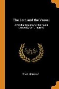 The Lord and the Vassal: A Familiar Exposition of the Feudal System [by Sir F. Palgrave]