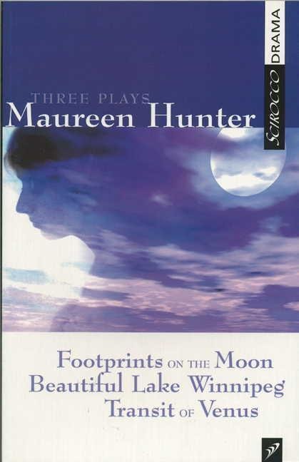 Three Plays by Maureen Hunter: Footprints on the Moon; Beautiful Lake Winnipeg; Transit of Venus - Maureen Hunter