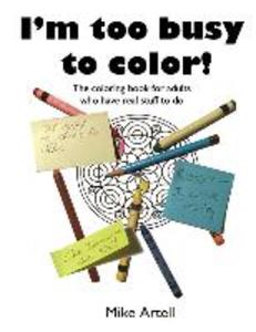 I‘m too busy to color!: The coloring book for adults who have real stuff to do