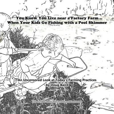 You Know You Live near a Factory Farm When Your Kids Go Fishing with a Pool Skim: An Uncensored Look at Today‘s Farming Practices