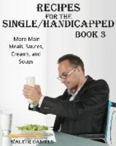 Recipes For Single/Handicapped Book Three: : More main meals sauces creams and soups
