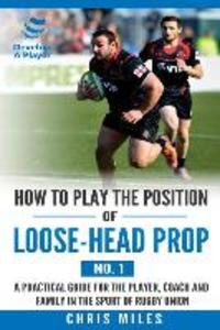 How to play the position of loose-head prop (No. 1): A practical guide for the player coach and family in the sport of rugby union
