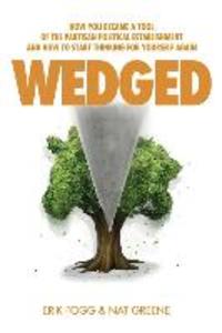 Wedged: How You Became a Tool of the Partisan Political Establishment and How to Start Thinking for Yourself Again