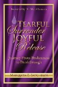 Tearful Surrender Joyful Release: Journey From Brokenness to Breakthrough