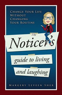 The Noticer‘s Guide To Living And Laughing: Change Your Life Without Changing Your Routine