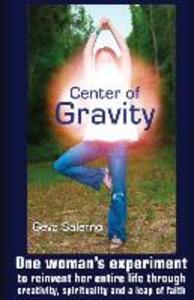 Center of Gravity: One woman‘s experiment to reinvent her entire life through creativity spirituality and a leap of faith.