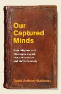Our Captured Minds: How religions and ideologies exploit morality to order and control society