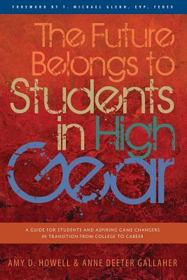 The Future Belongs to Students in High Gear: A Guide for Students and Aspiring Game Changers in Transition from College to Career