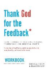 Thank God for the Feedback: Using Feedback to Fuel Your Personal Professional and Spiritual Growth