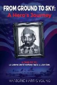 From Ground to Sky: A Hero‘s Journey: A Tribute To Lt. Colonel David Anthony Taylor I USAF/Ret.