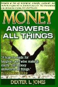 Money Answers All Things: Now revealed my theological scientific systematic and methodical approach to financial prosperity.
