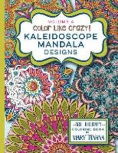 Color Like Crazy Kaleidoscope Mandala s Volume 4: An incredible coloring book for adults of all ages you‘ll be relaxed and stress free from the