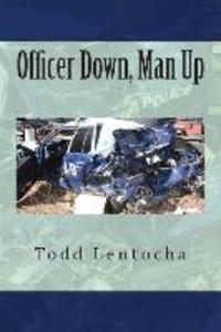 Officer Down Man Up: Putting a Life Back Together Again
