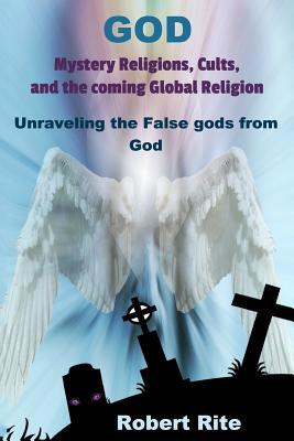 God Mystery Religions Cults and the coming Global Religion: Unraveling the false gods from God!