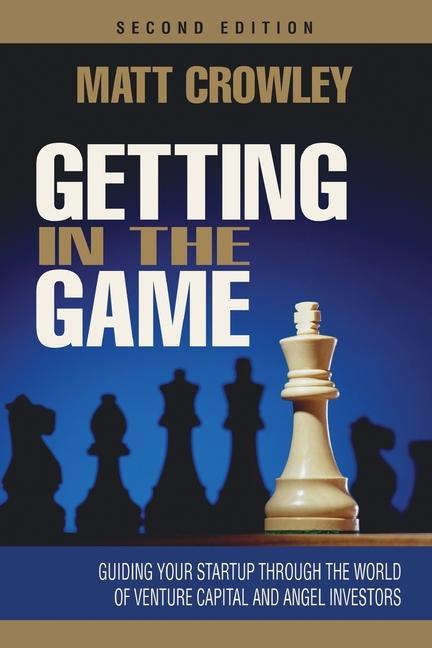 Getting in the Game Second Edition: Guiding Your Startup Through the World of Venture Capital and Angel Investors