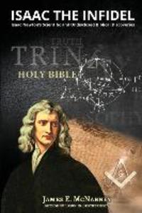 Isaac the Infidel: Isaac Newton‘s Scientific and UNDISCLOSED BIBLICAL DISCOVERIES