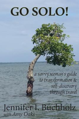 Go Solo!: A Savvy Woman‘s Guide to Transformation & Self - Discovery Through Travel