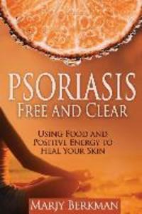 Psoriasis: Free and Clear: Using Food And Positive Energy To Heal Your Skin
