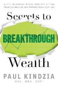 Secrets To Breakthrough Wealth: A Guide To Creating Wealth Processes Getting Financial Results and Transforming Your Life