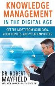 Knowledge Management in the Digital Age: Get the Most From Your Data Your Devices and Your Employees