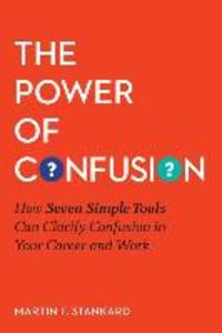 The Power of Confusion: How Seven Simple Tools Can Clarify Confusion In Your Career and Work