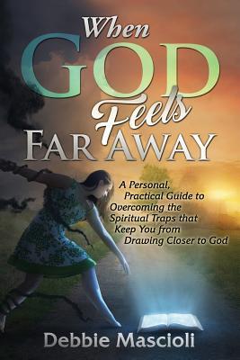 When God Feels Far Away: A Personal Practical Guide to Overcoming the Spiritual Traps that Keep You from Drawing Closer to God