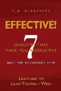 Effective: Learning to Lead Yourself Well: 7 Qualties That Make You Effective and How to Cultivate Them
