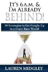 It‘s 6 a.m. and I‘m Already Behind: 30 Strategies to Get Caught Up in a Crazy-Busy World