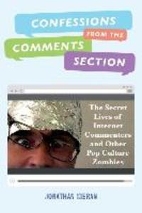 Confessions From The Comments Section: The Secret Lives of Internet Commenters and Other Pop Culture Zombies