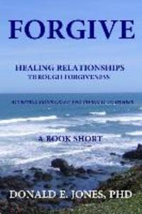 Forgive Healing Relationships Through Forgiveness Accepting God‘s Grace And Giving It To Others A Book Short