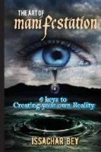 The Art of Manifestation: 6 keys to Creating your own Reality