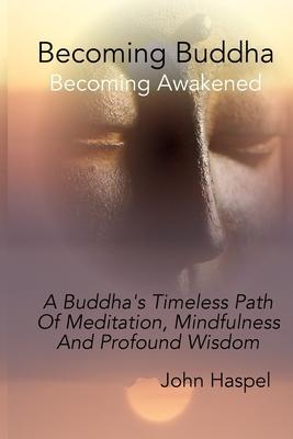 Becoming Buddha: A Buddha‘s Timeless Path Of Meditation Mindfulness And Profound Wisdom.