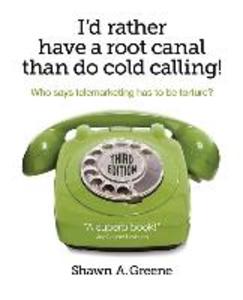 I‘d Rather Have A Root Canal Than Do Cold Calling!: Who says telemarketing has to be torture?
