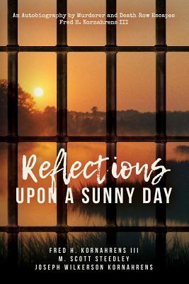Reflections Upon A Sunny Day: An Autobiography by Murderer and Death Row Escapee Fred H. Kornahrens III