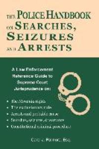 The Police Handbook on Searches Seizures and Arrests: A Law Enforcement Reference Guide