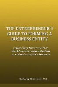 The Entrepreneur‘s Guide to Forming a Business Entity: Issues every business owner should consider before starting or restructuring their business
