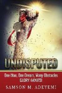 Undisputed: One man one dream many obstacles. Glory Awaits!