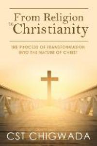 From Religion to Christianity: The Process Of Transformation Into The Nature Of Christ