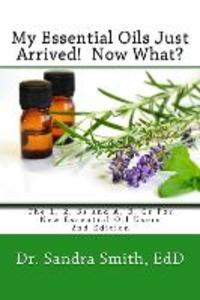 My Essential Oils Just Arrived! Now What?: The 1 2 3s and A B Cs For New Essential Oil Users
