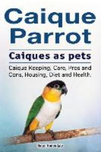 Caique parrot. Caiques as pets. Caique Keeping Care Pros and Cons Housing Diet and Health.