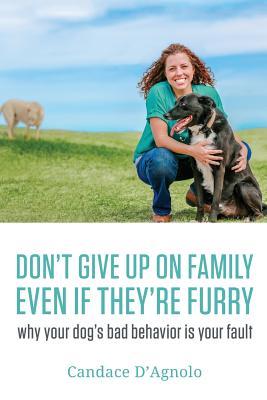Don‘t Give Up On Family Even If They‘re Furry: Why Your Dog‘s Bad Behavior is Your Fault