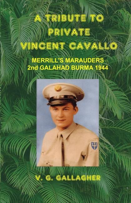 A Tribute to Private Vincent Cavallo: Merrill‘s Marauders 2nd Galahad Burma 1944
