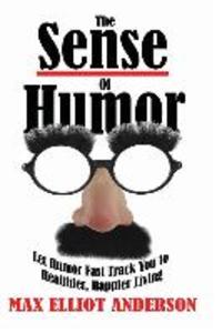 The Sense Of Humor: Let Humor Fast Track You to Healthier Happier Living