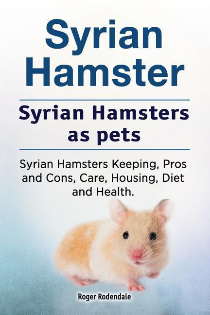 Syrian Hamster. Syrian Hamsters as pets. Syrian Hamsters Keeping Pros and Cons Care Housing Diet and Health.