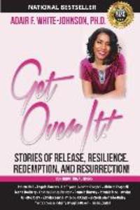 Get Over It!: Stories of Release Resilience Redemption and Resurrection!