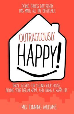 Outrageously Happy!: Trade Secrets for Selling Your House Buying Your Dream Home and Living a Happy Life