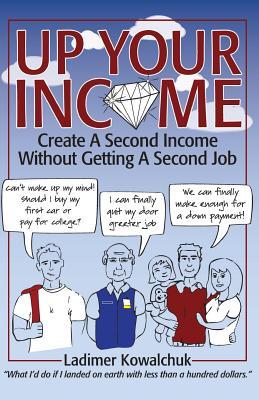 Up Your Income: Create A Second Income Without Getting A Second Job